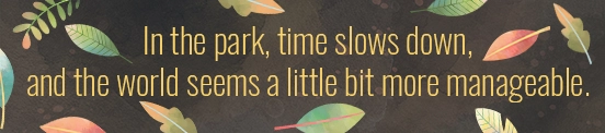 Decorative image with leaves and the quote "In the park, time slows down, and the world seems a little bit more manageable"